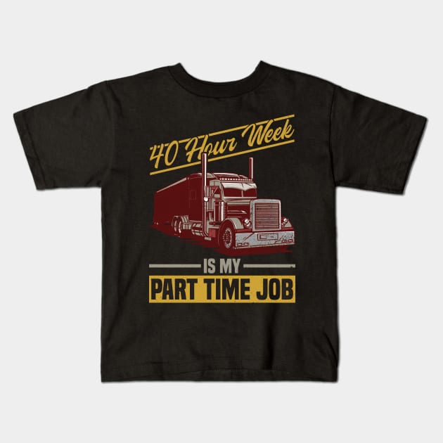 40 Hour Week Is My Part Time Job - Truck Driver Trucker Semi Kids T-Shirt by Anassein.os